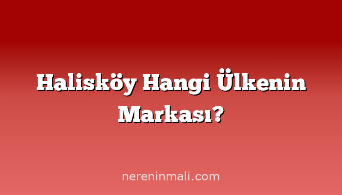 Halisköy Hangi Ülkenin Markası?