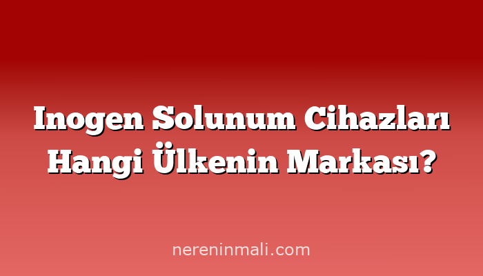 Inogen Solunum Cihazları Hangi Ülkenin Markası?