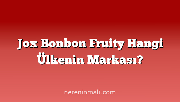 Jox Bonbon Fruity Hangi Ülkenin Markası?