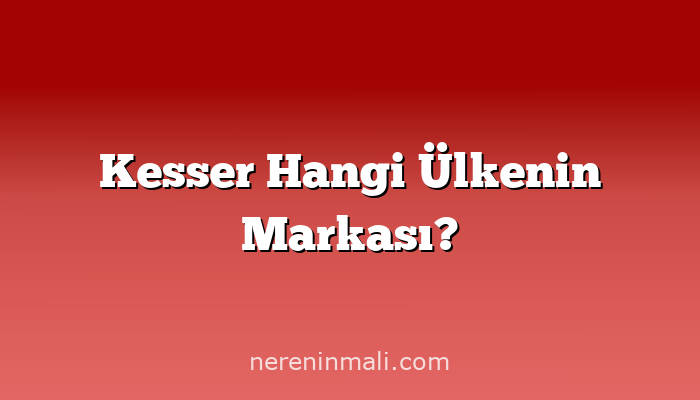 Kesser Hangi Ülkenin Markası?