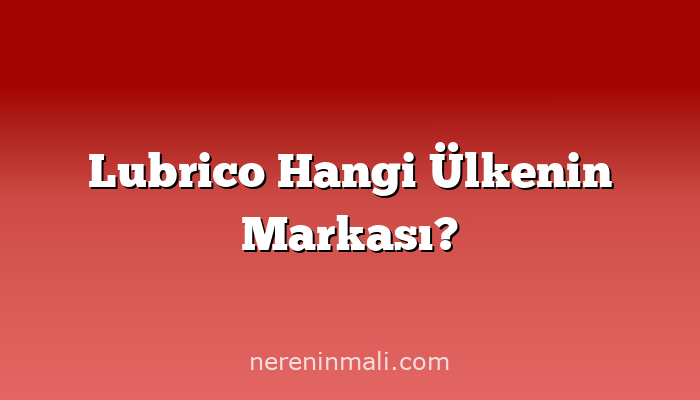 Lubrico Hangi Ülkenin Markası?