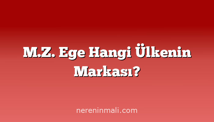 M.Z. Ege Hangi Ülkenin Markası?