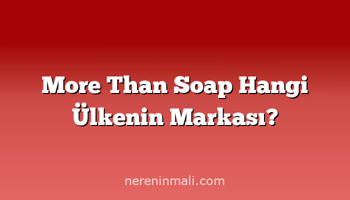 More Than Soap Hangi Ülkenin Markası?