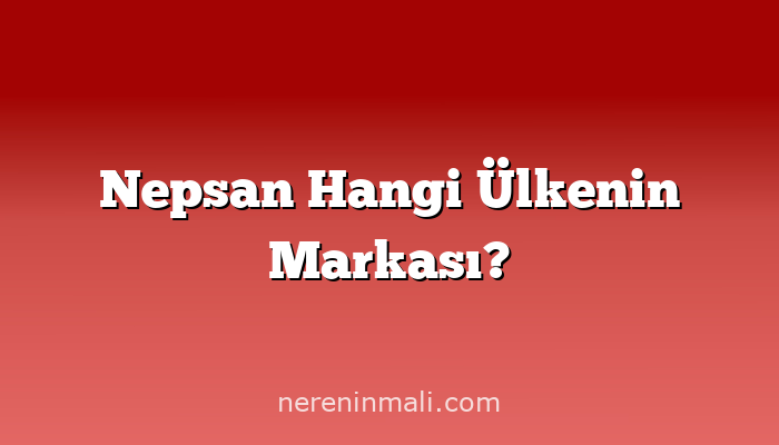 Nepsan Hangi Ülkenin Markası?