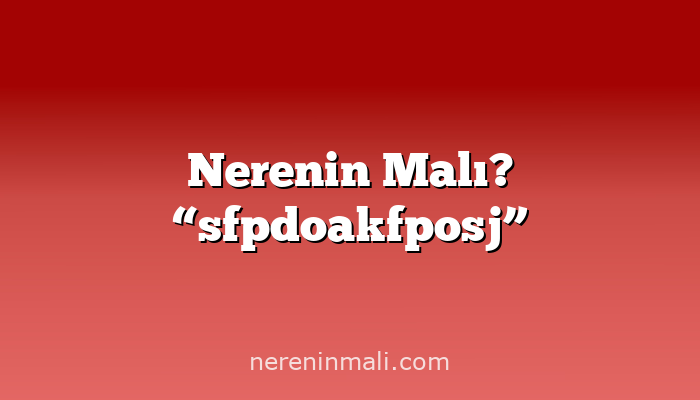 Nerenin Malı? “sfpdoakfposj”