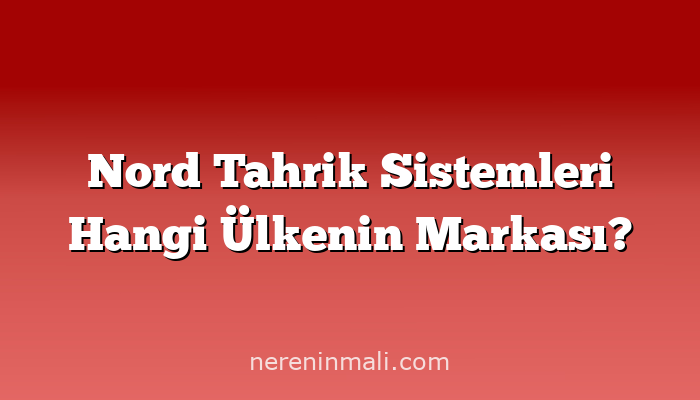 Nord Tahrik Sistemleri Hangi Ülkenin Markası?