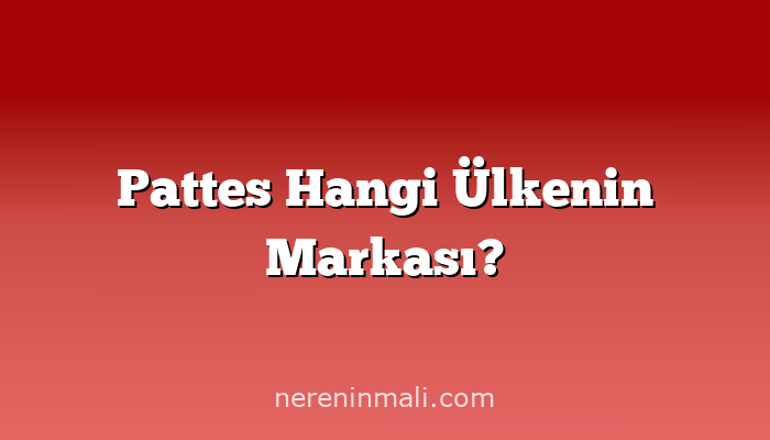 Pattes Hangi Ülkenin Markası?