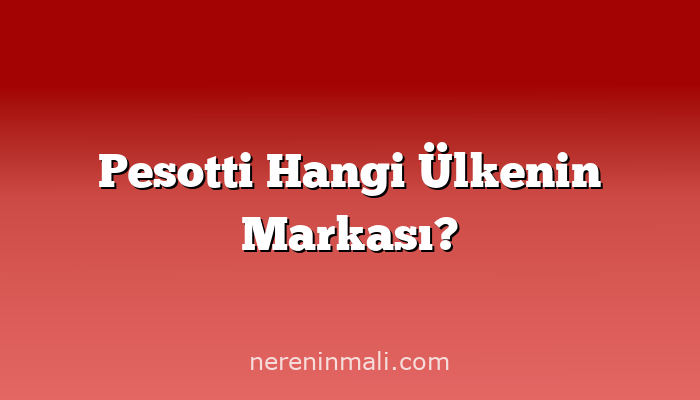 Pesotti Hangi Ülkenin Markası?