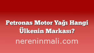 Petronas Motor Yağı Hangi Ülkenin Markası?