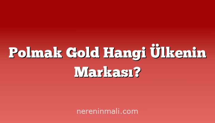 Polmak Gold Hangi Ülkenin Markası?