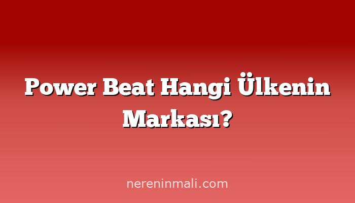 Power Beat Hangi Ülkenin Markası?