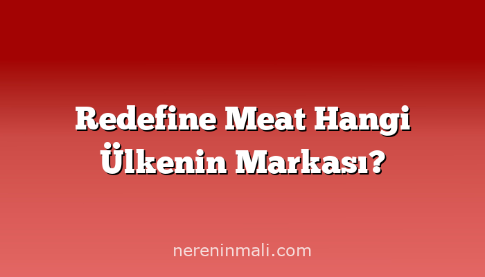 Redefine Meat Hangi Ülkenin Markası?