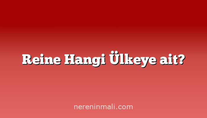 Reine Hangi Ülkeye ait?