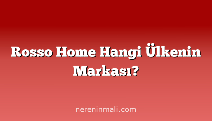 Rosso Home Hangi Ülkenin Markası?