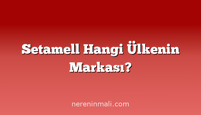 Setamell Hangi Ülkenin Markası?