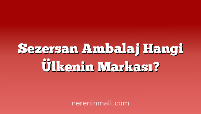 Sezersan Ambalaj Hangi Ülkenin Markası?