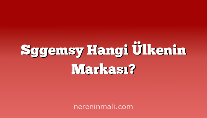 Sggemsy Hangi Ülkenin Markası?