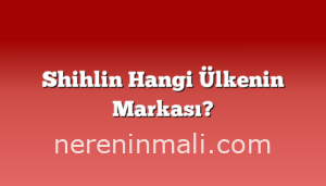 Shihlin Hangi Ülkenin Markası?