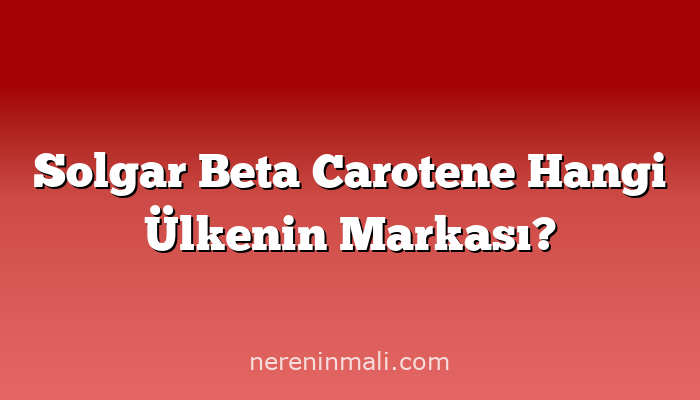 Solgar Beta Carotene Hangi Ülkenin Markası?