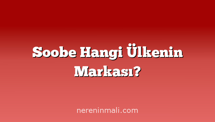 Soobe Hangi Ülkenin Markası?