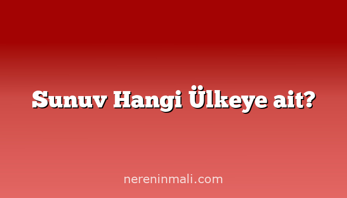 Sunuv Hangi Ülkeye ait?