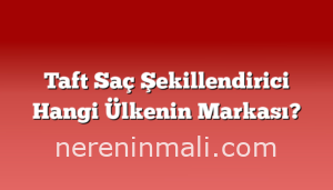 Taft Saç Şekillendirici Hangi Ülkenin Markası?