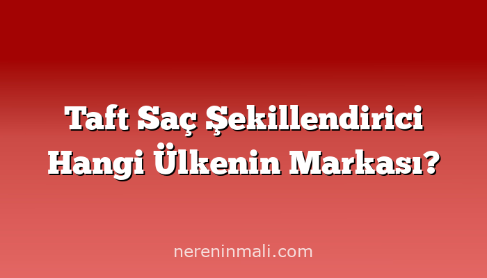 Taft Saç Şekillendirici Hangi Ülkenin Markası?