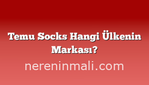 Temu Socks Hangi Ülkenin Markası?