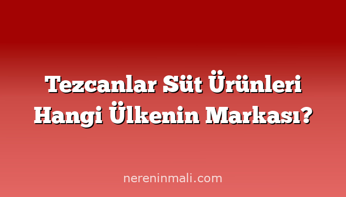 Tezcanlar Süt Ürünleri Hangi Ülkenin Markası?