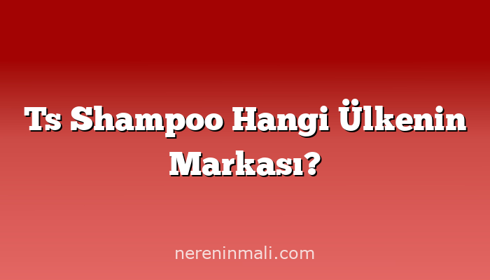 Ts Shampoo Hangi Ülkenin Markası?