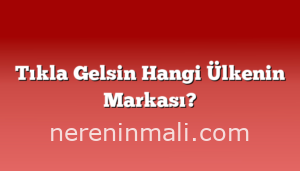 Tıkla Gelsin Hangi Ülkenin Markası?