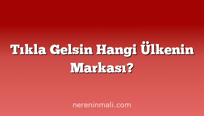 Tıkla Gelsin Hangi Ülkenin Markası?