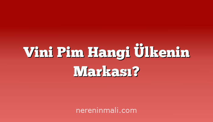 Vini Pim Hangi Ülkenin Markası?