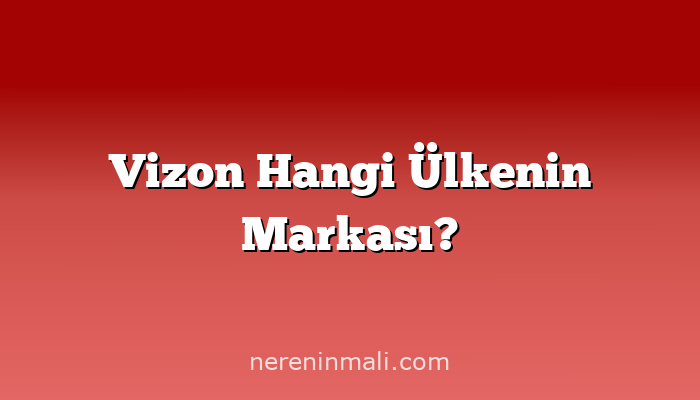 Vizon Hangi Ülkenin Markası?