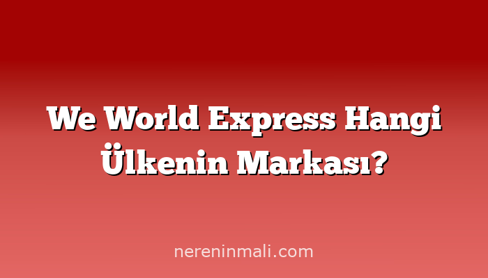 We World Express Hangi Ülkenin Markası?