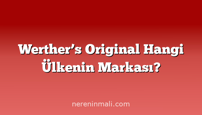 Werther’s Original Hangi Ülkenin Markası?