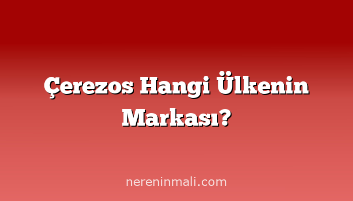 Çerezos Hangi Ülkenin Markası?