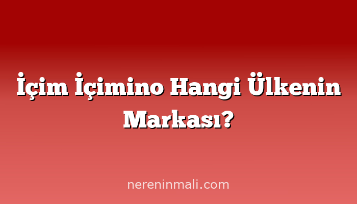 İçim İçimino Hangi Ülkenin Markası?