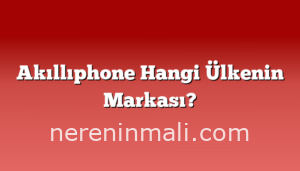 Akıllıphone Hangi Ülkenin Markası?