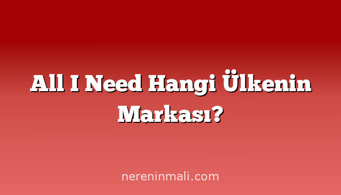 All I Need Hangi Ülkenin Markası?