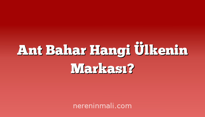 Ant Bahar Hangi Ülkenin Markası?