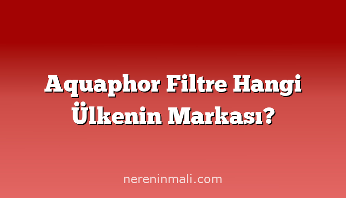 Aquaphor Filtre Hangi Ülkenin Markası?