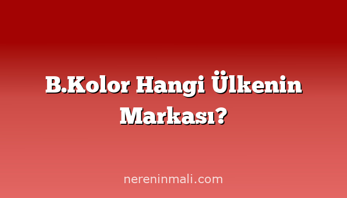 B.Kolor Hangi Ülkenin Markası?