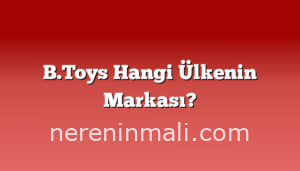 B.Toys Hangi Ülkenin Markası?