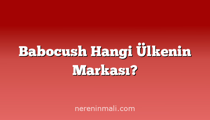 Babocush Hangi Ülkenin Markası?