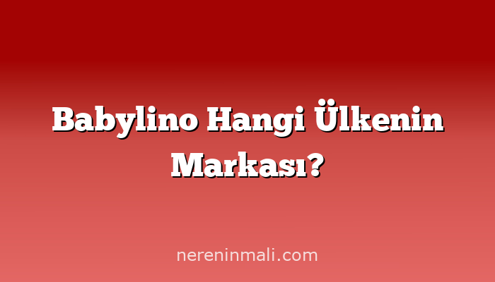 Babylino Hangi Ülkenin Markası?