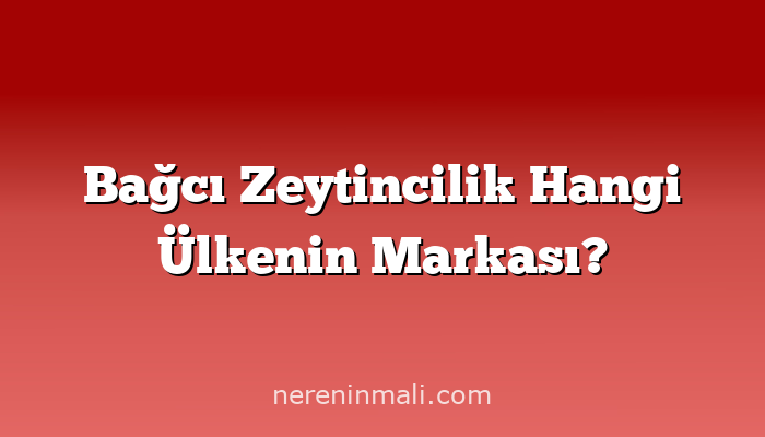 Bağcı Zeytincilik Hangi Ülkenin Markası?