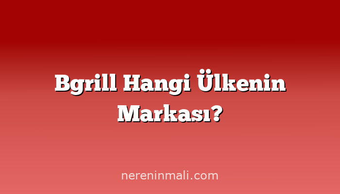 Bgrill Hangi Ülkenin Markası?