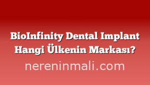 BioInfinity Dental Implant Hangi Ülkenin Markası?