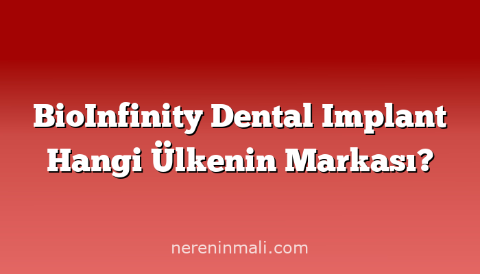 BioInfinity Dental Implant Hangi Ülkenin Markası?